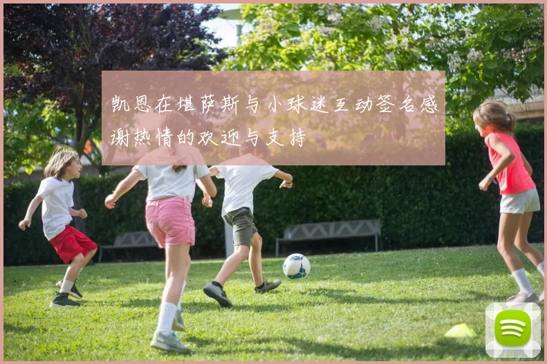 凯恩在堪萨斯与小球迷互动签名感谢热情的欢迎与支持