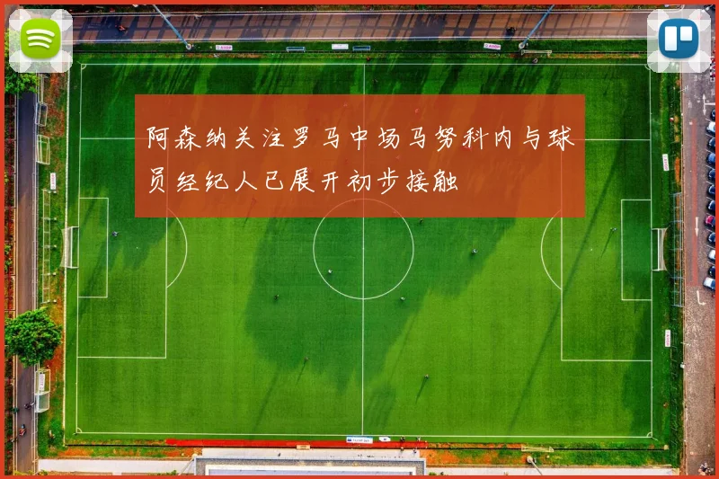 阿森纳关注罗马中场马努科内与球员经纪人已展开初步接触