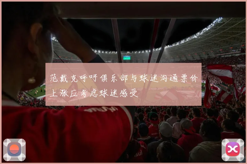 范戴克呼吁俱乐部与球迷沟通票价上涨应考虑球迷感受