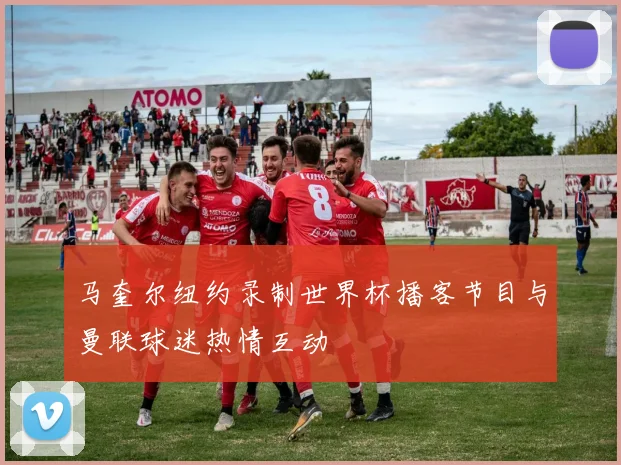 马奎尔纽约录制世界杯播客节目与曼联球迷热情互动