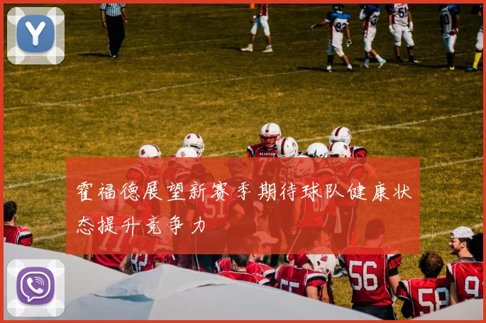 霍福德展望新赛季期待球队健康状态提升竞争力