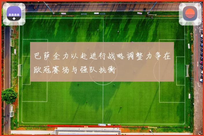 巴萨全力以赴进行战略调整力争在欧冠赛场与强队抗衡