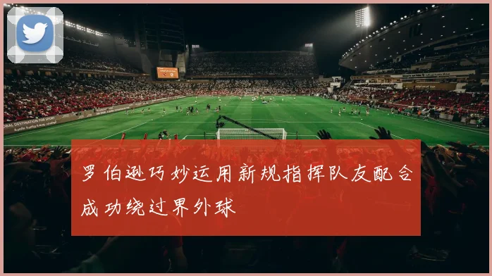 罗伯逊巧妙运用新规指挥队友配合成功绕过界外球