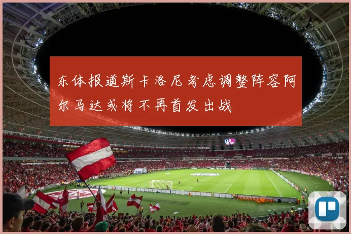 东体报道斯卡洛尼考虑调整阵容阿尔马达或将不再首发出战