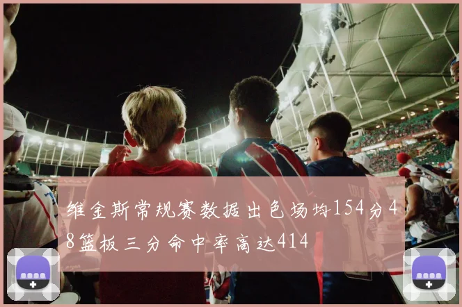 维金斯常规赛数据出色场均154分48篮板三分命中率高达414