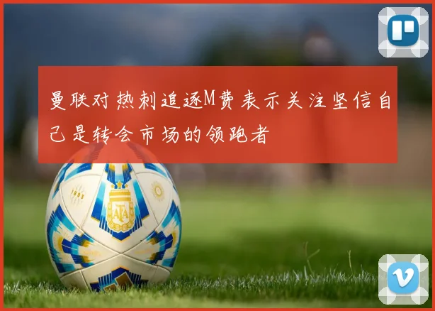 曼联对热刺追逐M费表示关注坚信自己是转会市场的领跑者