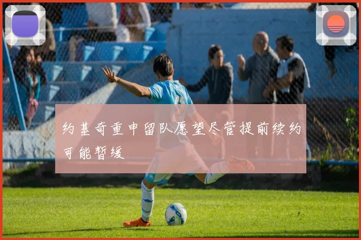 约基奇重申留队愿望尽管提前续约可能暂缓