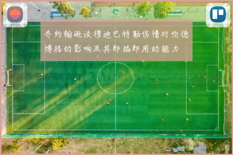 乔约翰逊谈穆迪巴特勒伤情对伦德博格的影响及其即插即用的能力
