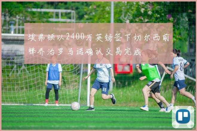 埃弗顿以2400万英镑签下切尔西前锋乔治罗马诺确认交易完成