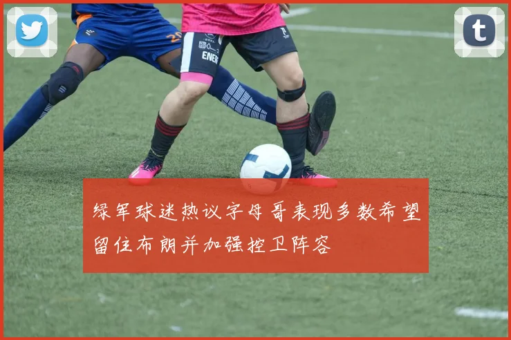 绿军球迷热议字母哥表现多数希望留住布朗并加强控卫阵容