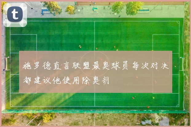 施罗德直言联盟最臭球员每次对决都建议他使用除臭剂