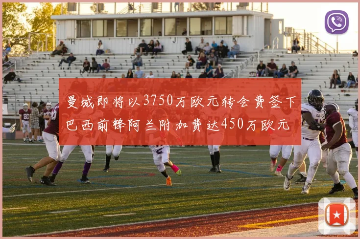 曼城即将以3750万欧元转会费签下巴西前锋阿兰附加费达450万欧元